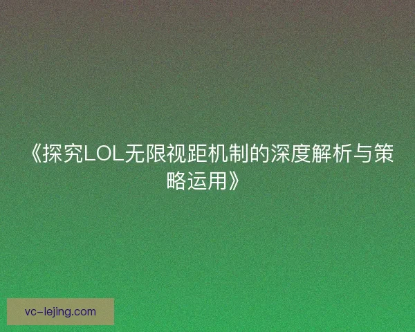 《探究LOL无限视距机制的深度解析与策略运用》 《探究LOL无限视距机制的深度解析与策略运用》