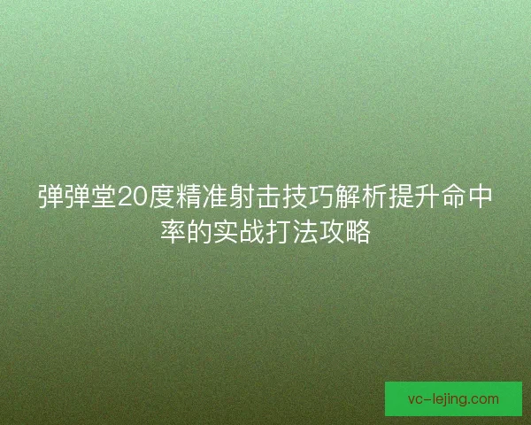弹弹堂20度精准射击技巧解析提升命中率的实战打法攻略
