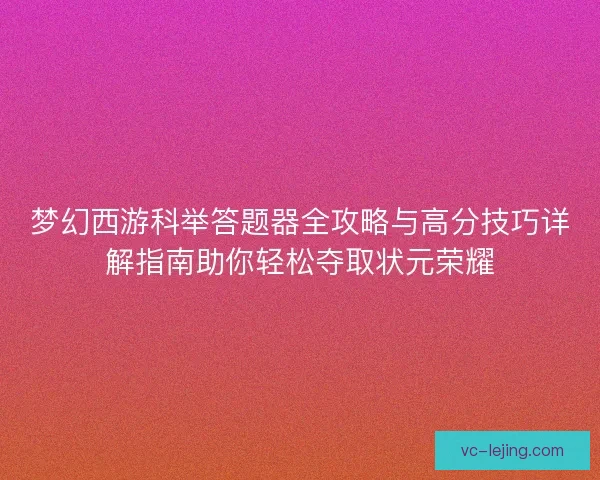 梦幻西游科举答题器全攻略与高分技巧详解指南助你轻松夺取状元荣耀 梦幻西游科举答题器全攻略与高分技巧详解指南助你轻松夺取状元荣耀
