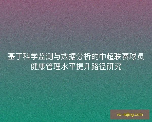 基于科学监测与数据分析的中超联赛球员健康管理水平提升路径研究 基于科学监测与数据分析的中超联赛球员健康管理水平提升路径研究