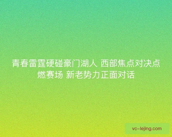 青春雷霆硬碰豪门湖人 西部焦点对决点燃赛场 新老势力正面对话 青春雷霆硬碰豪门湖人 西部焦点对决点燃赛场 新老势力正面对话